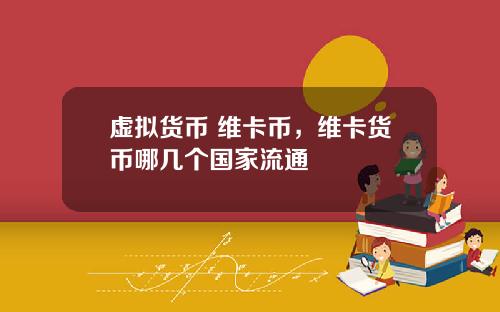 虚拟货币 维卡币，维卡货币哪几个国家流通