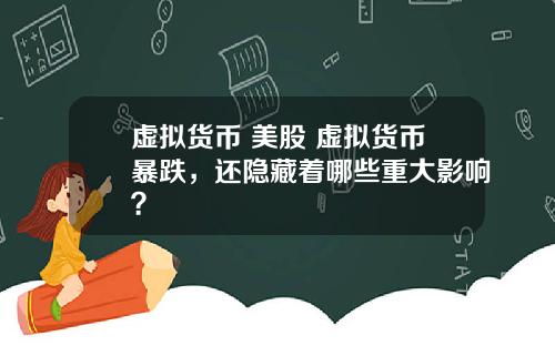 虛擬貨幣 美股 虛擬貨幣暴跌，還隱藏著哪些重大影響？