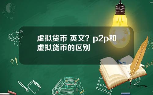 虛擬貨幣 英文？p2p和虛擬貨幣的區別