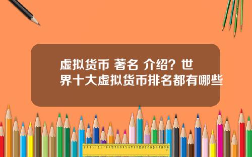 虛擬貨幣 著名 介紹？世界十大虛擬貨幣排名都有哪些