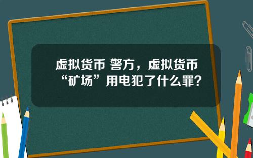 虛擬貨幣 警方，虛擬貨幣“鑛場”用電犯了什麽罪？