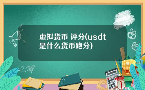 虚拟货币 评分(usdt是什么货币跑分)