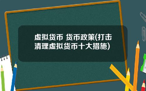 虚拟货币 货币政策(打击清理虚拟货币十大措施)