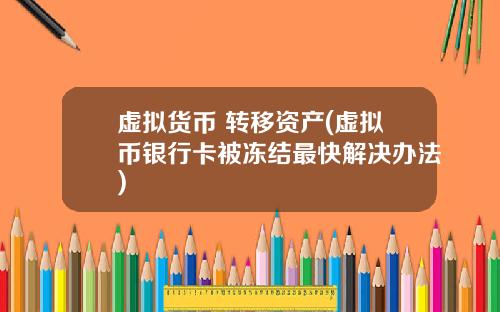 虛擬貨幣 轉移資産(虛擬幣銀行卡被凍結最快解決辦法)