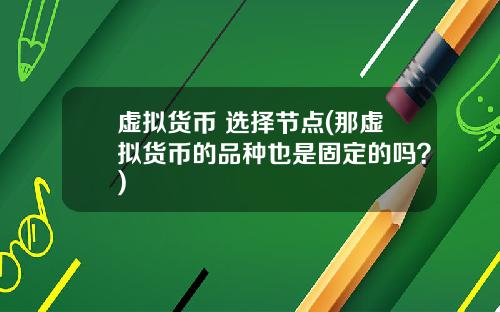 虚拟货币 选择节点(那虚拟货币的品种也是固定的吗？)