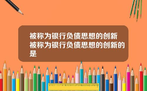被稱爲銀行負債思想的創新被稱爲銀行負債思想的創新的是