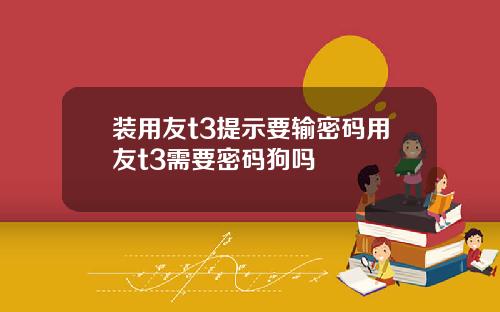 裝用友t3提示要輸密碼用友t3需要密碼狗嗎