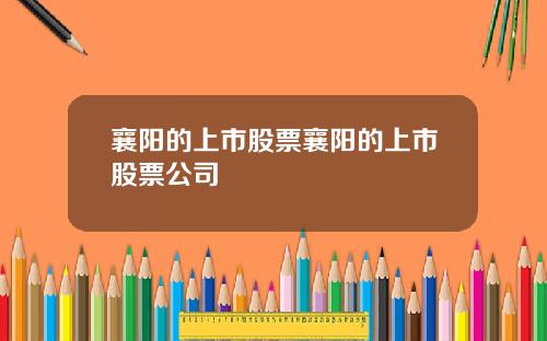 襄阳的上市股票襄阳的上市股票公司