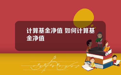 计算基金净值 如何计算基金净值