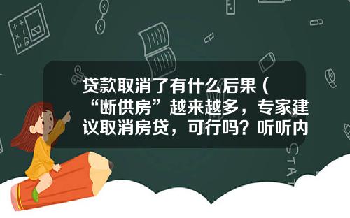 貸款取消了有什麽後果 (“斷供房”越來越多，專家建議取消房貸，可行嗎？聽聽內行人怎說)