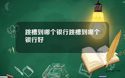 跳槽到哪個銀行跳槽到哪個銀行好