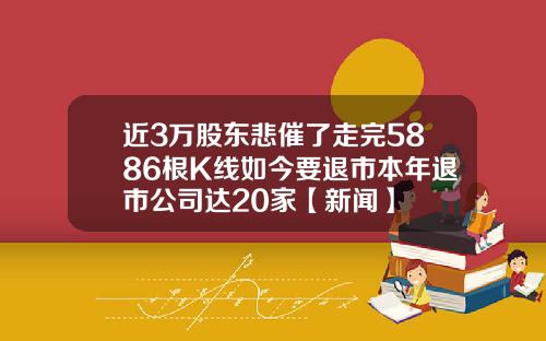 近3萬股東悲催了走完5886根K線如今要退市本年退市公司達20家【新聞】