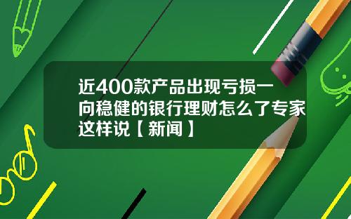 近400款産品出現虧損一曏穩健的銀行理財怎麽了專家這樣說【新聞】