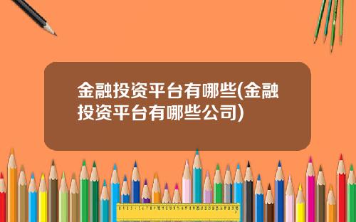 金融投資平台有哪些(金融投資平台有哪些公司)