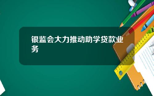 银监会大力推动助学贷款业务