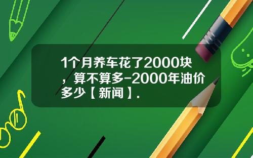 1個月養車花了2000塊，算不算多-2000年油價多少【新聞】.