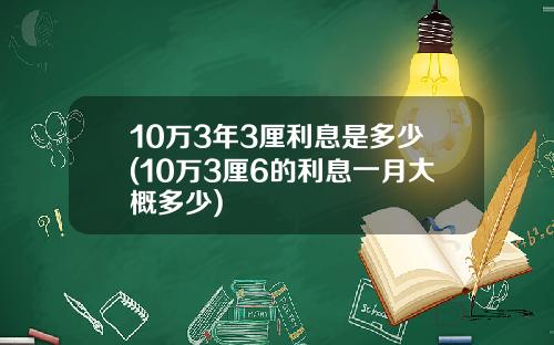 10萬3年3厘利息是多少(10萬3厘6的利息一月大概多少)