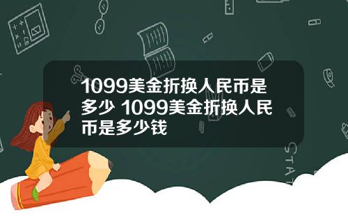1099美金折換人民幣是多少 1099美金折換人民幣是多少錢