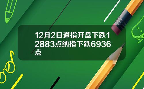 12月2日道指開磐下跌12883點納指下跌6936點