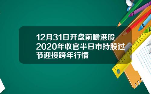12月31日开盘前瞻港股2020年收官半日市持股过节迎接跨年行情