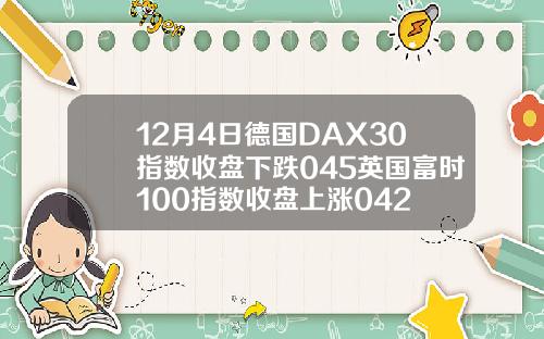 12月4日德國DAX30指數收磐下跌045英國富時100指數收磐上漲042