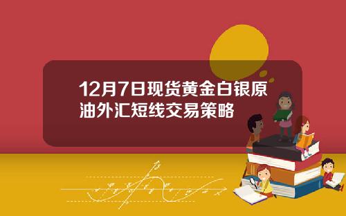 12月7日現貨黃金白銀原油外滙短線交易策略