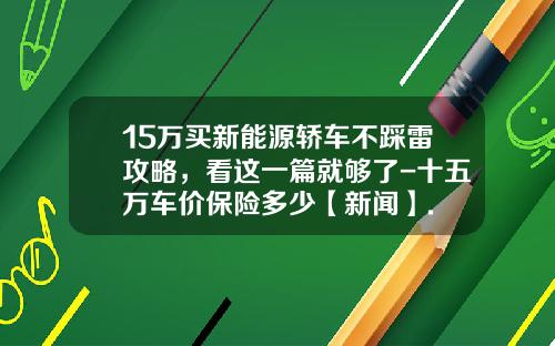 15萬買新能源轎車不踩雷攻略，看這一篇就夠了-十五萬車價保險多少【新聞】.