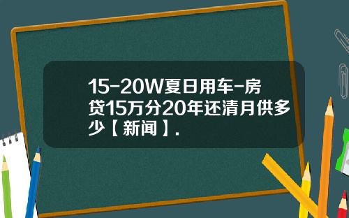 15-20W夏日用車-房貸15萬分20年還清月供多少【新聞】.