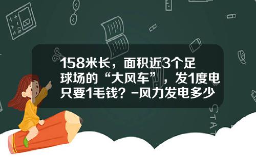 158米長，麪積近3個足球場的“大風車”，發1度電衹要1毛錢？-風力發電多少錢1度電【新聞】.