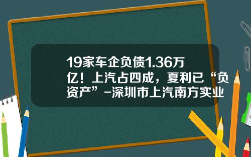 19家車企負債1.36萬億！上汽佔四成，夏利已“負資産”-深圳市上汽南方實業有限公司【新聞】.