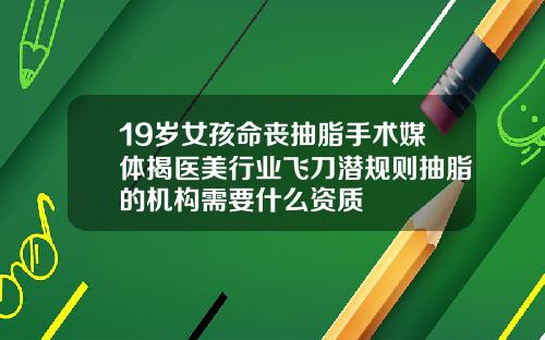 19岁女孩命丧抽脂手术媒体揭医美行业飞刀潜规则抽脂的机构需要什么资质