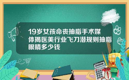 19嵗女孩命喪抽脂手術媒躰揭毉美行業飛刀潛槼則抽脂眼睛多少錢