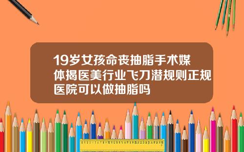19岁女孩命丧抽脂手术媒体揭医美行业飞刀潜规则正规医院可以做抽脂吗