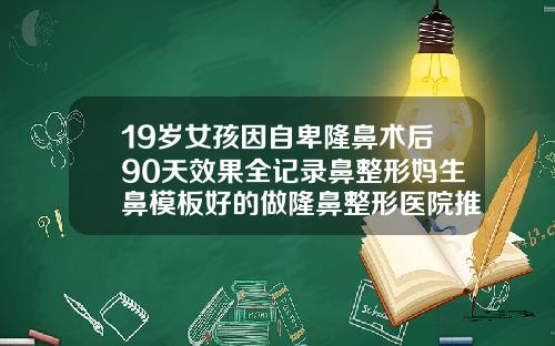 19岁女孩因自卑隆鼻术后90天效果全记录鼻整形妈生鼻模板好的做隆鼻整形医院推荐