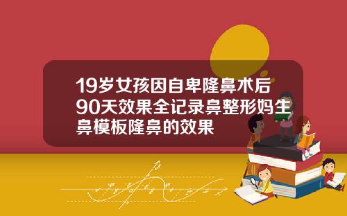 19岁女孩因自卑隆鼻术后90天效果全记录鼻整形妈生鼻模板隆鼻的效果