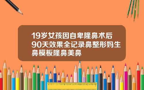 19岁女孩因自卑隆鼻术后90天效果全记录鼻整形妈生鼻模板隆鼻美鼻