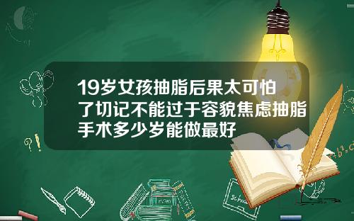 19嵗女孩抽脂後果太可怕了切記不能過於容貌焦慮抽脂手術多少嵗能做最好