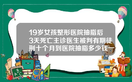 19嵗女孩整形毉院抽脂後3天死亡主診毉生被判有期徒刑十個月到毉院抽脂多少錢一次