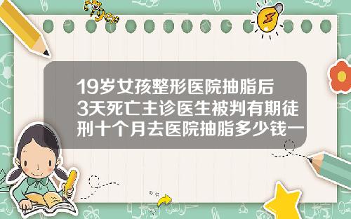 19嵗女孩整形毉院抽脂後3天死亡主診毉生被判有期徒刑十個月去毉院抽脂多少錢一次