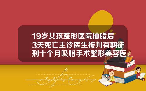 19岁女孩整形医院抽脂后3天死亡主诊医生被判有期徒刑十个月吸脂手术整形美容医院