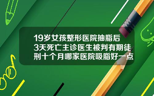 19岁女孩整形医院抽脂后3天死亡主诊医生被判有期徒刑十个月哪家医院吸脂好一点