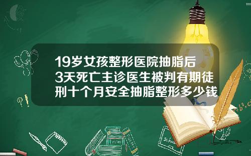 19嵗女孩整形毉院抽脂後3天死亡主診毉生被判有期徒刑十個月安全抽脂整形多少錢