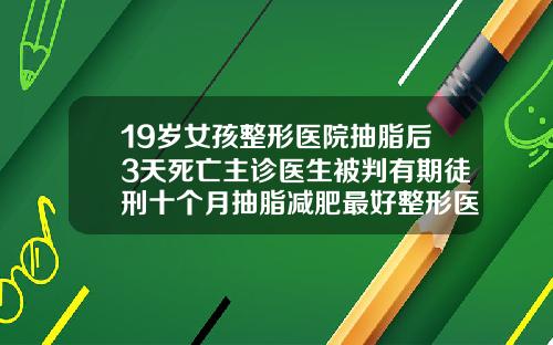 19岁女孩整形医院抽脂后3天死亡主诊医生被判有期徒刑十个月抽脂减肥最好整形医院