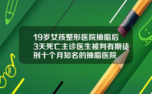 19岁女孩整形医院抽脂后3天死亡主诊医生被判有期徒刑十个月知名的抽脂医院