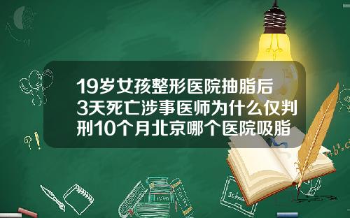 19岁女孩整形医院抽脂后3天死亡涉事医师为什么仅判刑10个月北京哪个医院吸脂好一点