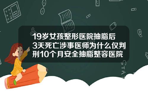 19岁女孩整形医院抽脂后3天死亡涉事医师为什么仅判刑10个月安全抽脂整容医院