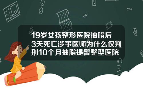 19岁女孩整形医院抽脂后3天死亡涉事医师为什么仅判刑10个月抽脂提臀整型医院