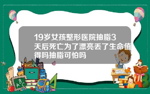 19嵗女孩整形毉院抽脂3天後死亡爲了漂亮丟了生命值得嗎抽脂可怕嗎