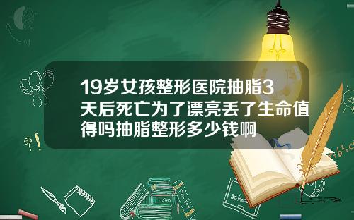 19嵗女孩整形毉院抽脂3天後死亡爲了漂亮丟了生命值得嗎抽脂整形多少錢啊