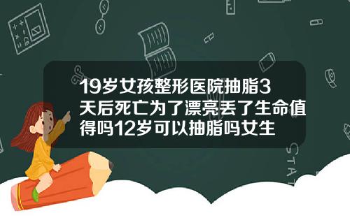 19嵗女孩整形毉院抽脂3天後死亡爲了漂亮丟了生命值得嗎12嵗可以抽脂嗎女生